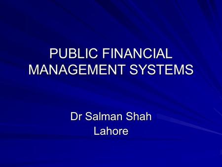 PUBLIC FINANCIAL MANAGEMENT SYSTEMS Dr Salman Shah Lahore.