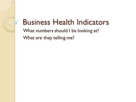 Business Health Indicators What numbers should I be looking at? What are they telling me?