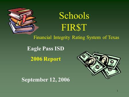 1 Schools FIR$T Eagle Pass ISD 2006 Report September 12, 2006 Financial Integrity Rating System of Texas.