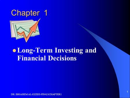 DR. IBRAHEM AL-EZZEE-FIN421CHAPTER1 1 Chapter 1 Long-Term Investing and Financial Decisions.