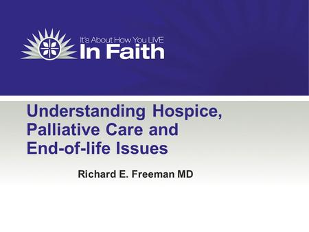 Understanding Hospice, Palliative Care and End-of-life Issues Richard E. Freeman MD.