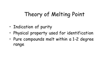 Theory of Melting Point Indication of purity Physical property used for identification Pure compounds melt within a 1-2 degree range.