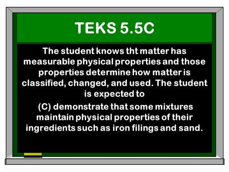 TEKS 5.5C The student knows tht matter has measurable physical properties and those properties determine how matter is classified, changed, and used. The.