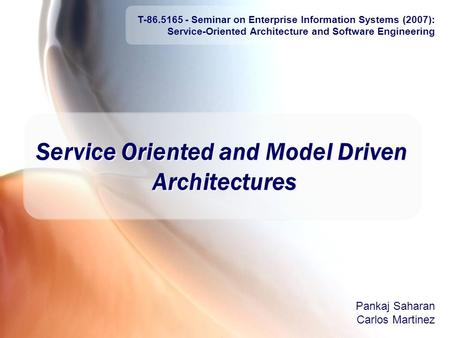 Agenda 23 April, 2007 T-86.5165 Service-Oriented Architecture and Software Engineering 1 Service Oriented and Model Driven Architectures Pankaj Saharan.