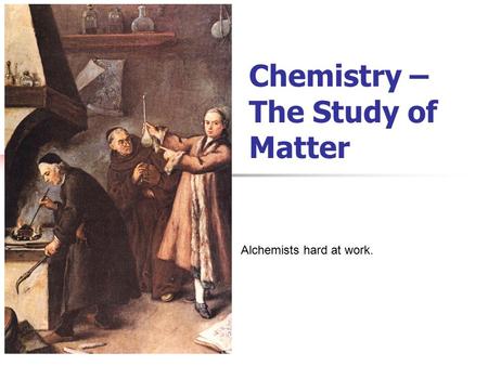 Chemistry – The Study of Matter Alchemists hard at work.
