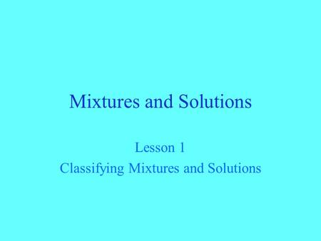 Mixtures and Solutions Lesson 1 Classifying Mixtures and Solutions.