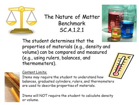 The Nature of Matter Benchmark SC.A.1.2.1 The student determines that the properties of materials (e.g., density and volume) can be compared and measured.