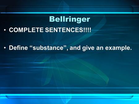Bellringer COMPLETE SENTENCES!!!! Define “substance”, and give an example.