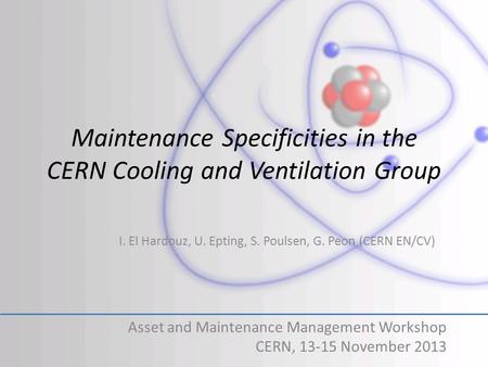 Maintenance Specificities in the CERN Cooling and Ventilation Group Asset and Maintenance Management Workshop CERN, 13-15 November 2013 I. El Hardouz,