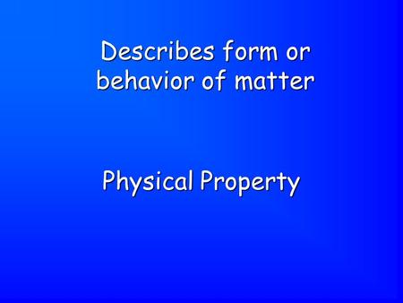 Physical Property Describes form or behavior of matter.