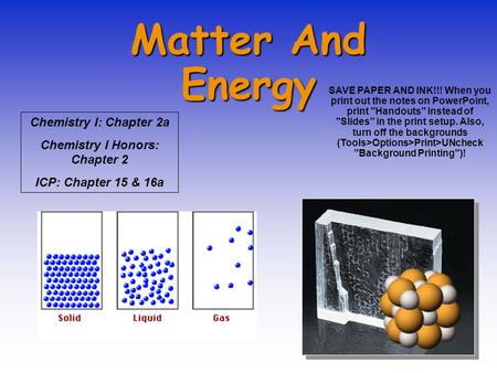 Matter And Energy Chemistry I: Chapter 2a Chemistry I Honors: Chapter 2 ICP: Chapter 15 & 16a SAVE PAPER AND INK!!! When you print out the notes on PowerPoint,