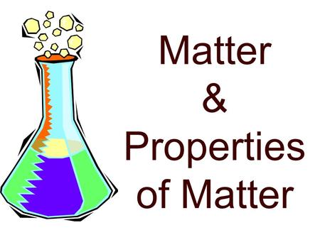 Matter & Properties of Matter Matter anything that has mass and takes-up space the quantity of matter present mixtures and substances of the same kind.