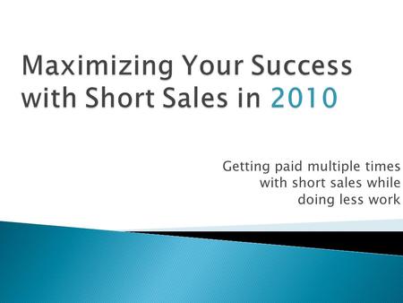Getting paid multiple times with short sales while doing less work.