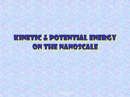 Dr. Joseph W. Howard ©Summer 2006 Kinetic & Potential Energy on the Nanoscale.