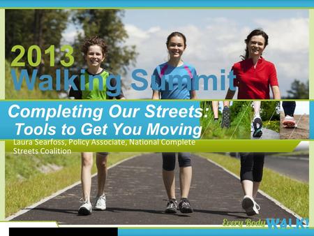2013 Walking Summit 2013 Walking Summit Completing Our Streets: Tools to Get You Moving Laura Searfoss, Policy Associate, National Complete Streets Coalition.