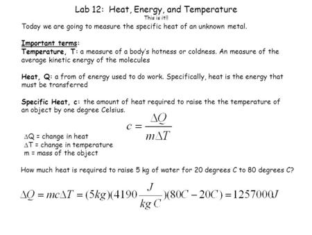 Lab 12: Heat, Energy, and Temperature This is it!! Today we are going to measure the specific heat of an unknown metal. Important terms: Temperature, T:
