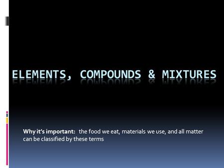 Why it’s important: the food we eat, materials we use, and all matter can be classified by these terms.