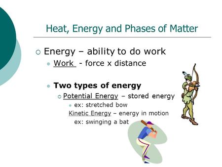 Heat, Energy and Phases of Matter  Energy – ability to do work Work - force x distance Two types of energy  Potential Energy – stored energy ex: stretched.