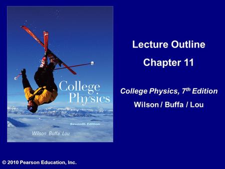 Lecture Outline Chapter 11 College Physics, 7 th Edition Wilson / Buffa / Lou © 2010 Pearson Education, Inc.