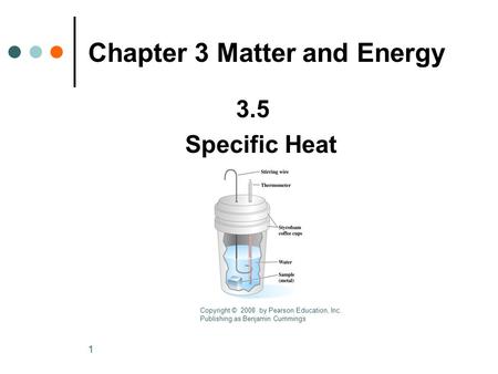 1 Copyright © 2008 by Pearson Education, Inc. Publishing as Benjamin Cummings Chapter 3 Matter and Energy 3.5 Specific Heat.
