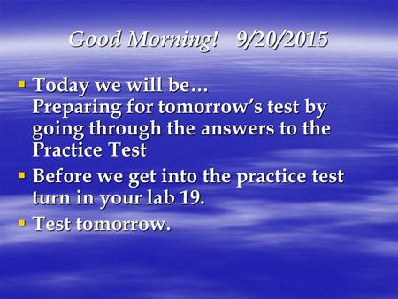 Good Morning! 9/20/2015  Today we will be… Preparing for tomorrow’s test by going through the answers to the Practice Test  Before we get into the practice.