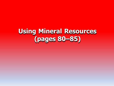 Using Mineral Resources (pages 80–85) Using Mineral Resources (pages 80–85)