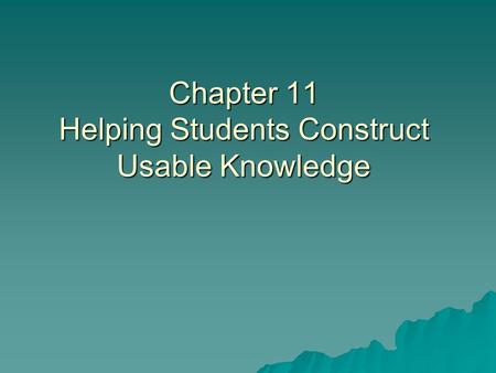 Chapter 11 Helping Students Construct Usable Knowledge.
