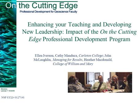 Enhancing your Teaching and Developing New Leadership: Impact of the On the Cutting Edge Professional Development Program Ellen Iverson, Cathy Manduca,