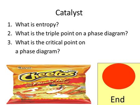 Catalyst 1.What is entropy? 2.What is the triple point on a phase diagram? 3.What is the critical point on a phase diagram? End.