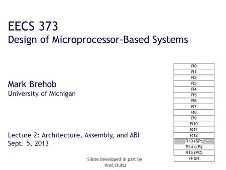 1 EECS 373 Design of Microprocessor-Based Systems Mark Brehob University of Michigan Lecture 2: Architecture, Assembly, and ABI Sept. 5, 2013 Slides developed.