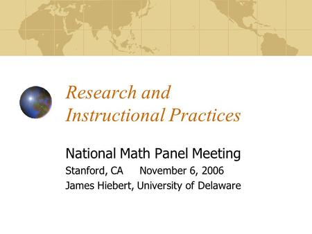 Research and Instructional Practices National Math Panel Meeting Stanford, CA November 6, 2006 James Hiebert, University of Delaware.