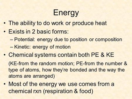 Energy The ability to do work or produce heat Exists in 2 basic forms: –Potential: energy due to position or composition –Kinetic: energy of motion Chemical.