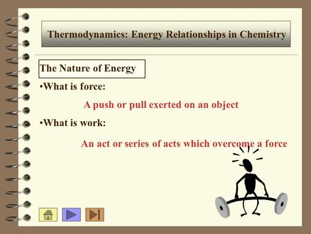 Thermodynamics: Energy Relationships in Chemistry The Nature of Energy What is force: What is work: A push or pull exerted on an object An act or series.