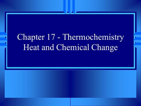 Chapter 17 - Thermochemistry Heat and Chemical Change