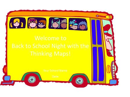 Welcome to the Thinking Maps ® Training Welcome to Back to School Night with the Thinking Maps! Your School Name Date.
