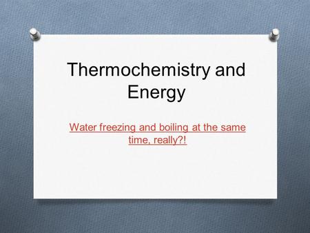 Thermochemistry and Energy Water freezing and boiling at the same time, really?!