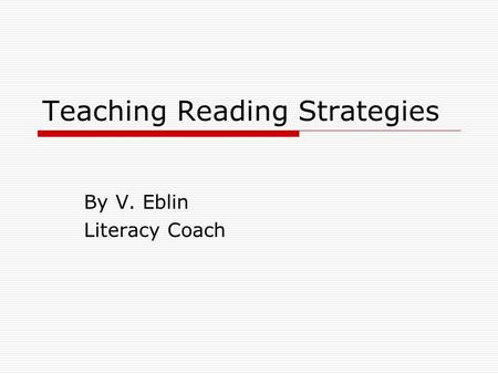 Teaching Reading Strategies By V. Eblin Literacy Coach.