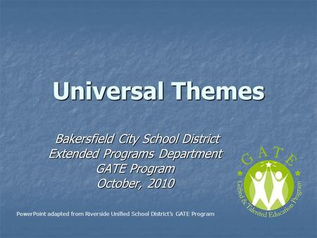 Universal Themes Bakersfield City School District Bakersfield City School District Extended Programs Department GATE Program October, 2010 PowerPoint adapted.
