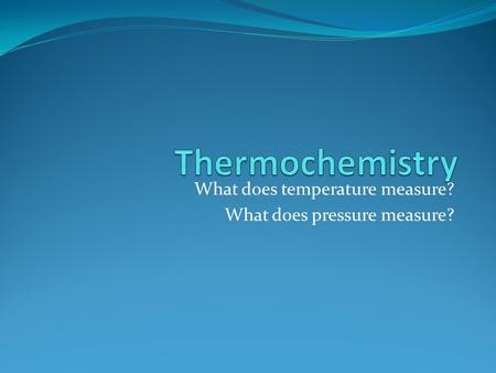 What does temperature measure? What does pressure measure?