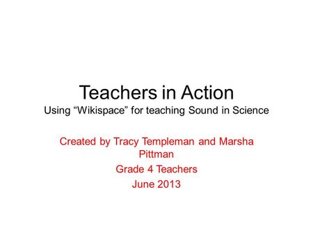 Teachers in Action Using “Wikispace” for teaching Sound in Science Created by Tracy Templeman and Marsha Pittman Grade 4 Teachers June 2013.