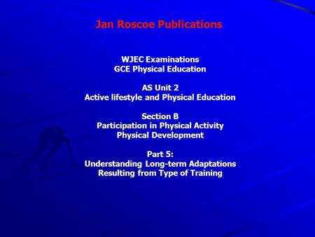 Jan Roscoe Publications WJEC Examinations GCE Physical Education AS Unit 2 Active lifestyle and Physical Education Section B Participation in Physical.