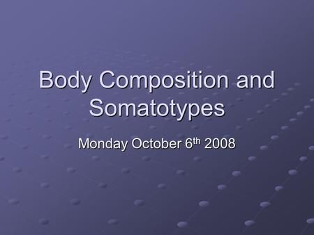 Body Composition and Somatotypes Monday October 6 th 2008.