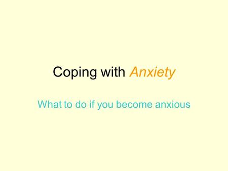 Coping with Anxiety What to do if you become anxious.
