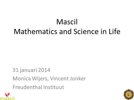 Mascil Mathematics and Science in Life 31 januari 2014 Monica Wijers, Vincent Jonker Freudenthal Instituut.