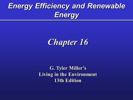 Energy Efficiency and Renewable Energy Chapter 16 G. Tyler Miller’s Living in the Environment 13th Edition Chapter 16 G. Tyler Miller’s Living in the Environment.