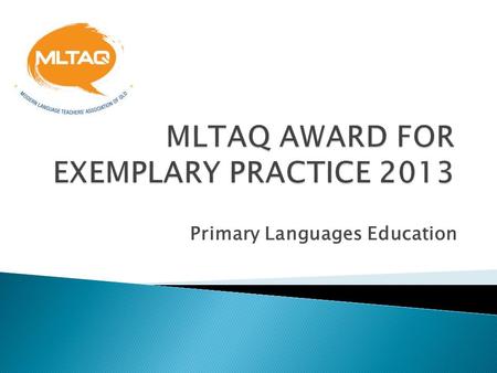 Primary Languages Education.  to recognise and value the contributions that members of MLTAQ make to the teaching and learning of languages.