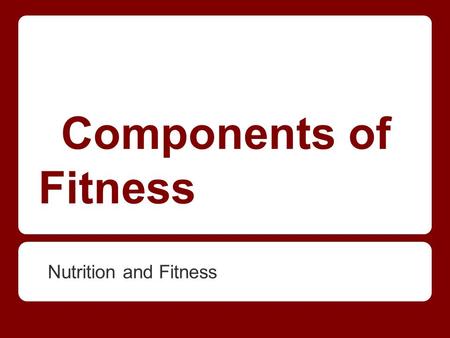 Components of Fitness Nutrition and Fitness.