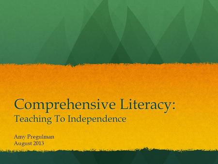 Comprehensive Literacy: Teaching To Independence Amy Pregulman August 2013.