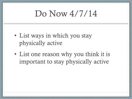 Do Now 4/7/14 List ways in which you stay physically active List one reason why you think it is important to stay physically active.