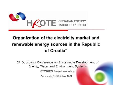 Organization of the electricity market and renewable energy sources in the Republic of Croatia Dubrovnik, 2 nd October 2009 5 th Dubrovnik Conference.